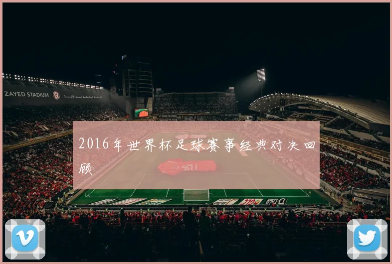 2016年世界杯足球赛事经典对决回顾