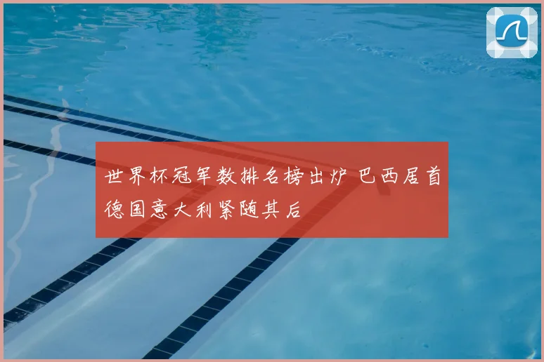 世界杯冠军数排名榜出炉 巴西居首德国意大利紧随其后