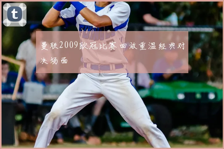 曼联2009欧冠比赛回放重温经典对决场面