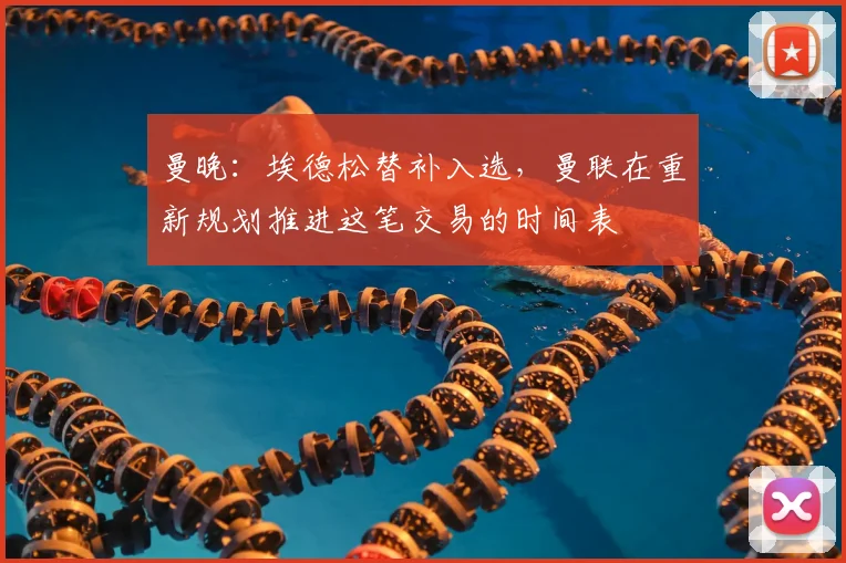 曼晚：埃德松替补入选，曼联在重新规划推进这笔交易的时间表