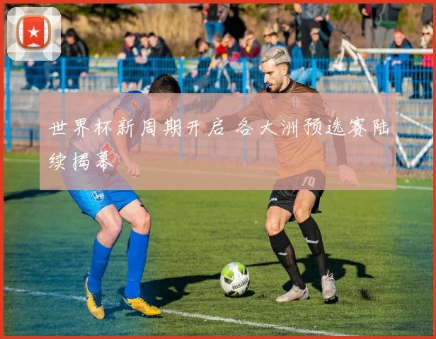 世界杯新周期开启 各大洲预选赛陆续揭幕