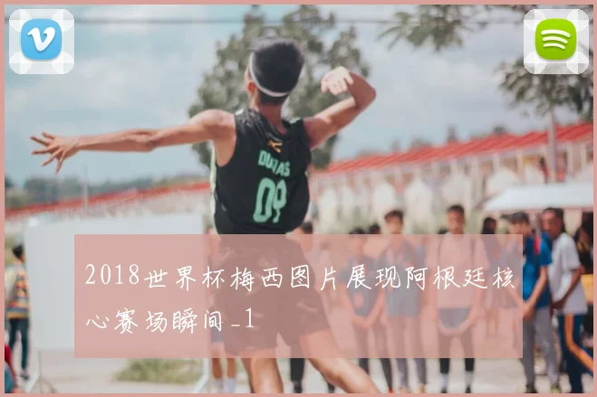 2018世界杯梅西图片展现阿根廷核心赛场瞬间_1