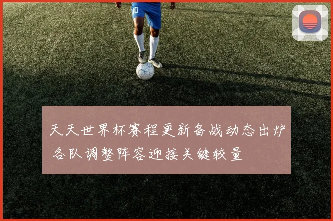 天天世界杯赛程更新备战动态出炉 各队调整阵容迎接关键较量
